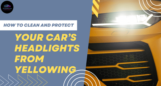 How to Clean and Protect Your Car’s Headlights from Yellowing - Autoxmatch