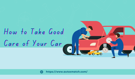 How to Take Good Care of Your Car - Autoxmatch